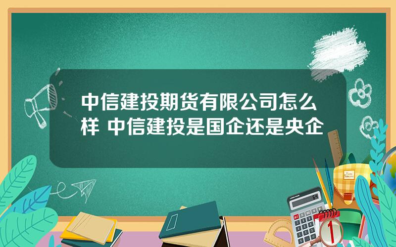 中信建投期货有限公司怎么样 中信建投是国企还是央企